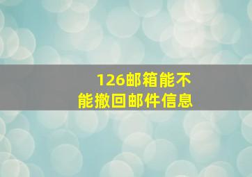 126邮箱能不能撤回邮件信息