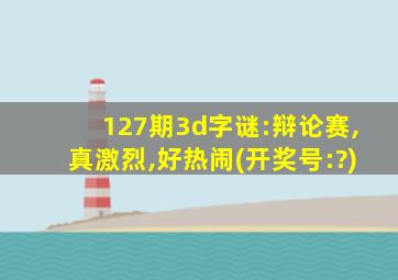 127期3d字谜:辩论赛,真激烈,好热闹(开奖号:?)