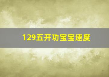 129五开功宝宝速度