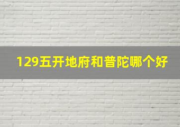 129五开地府和普陀哪个好