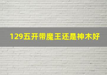 129五开带魔王还是神木好