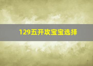 129五开攻宝宝选择