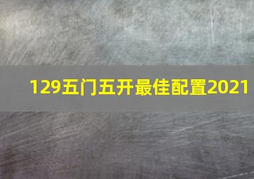 129五门五开最佳配置2021