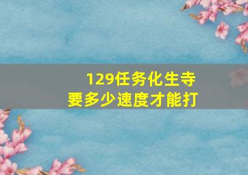 129任务化生寺要多少速度才能打