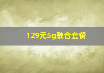 129元5g融合套餐