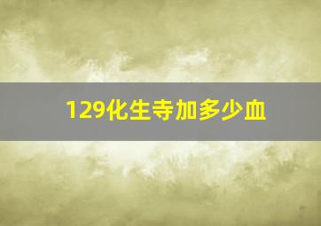 129化生寺加多少血