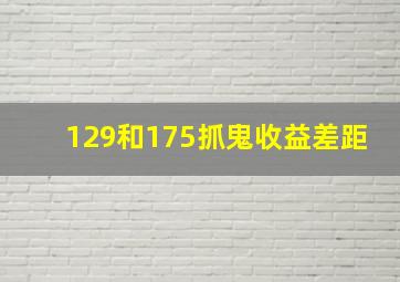 129和175抓鬼收益差距