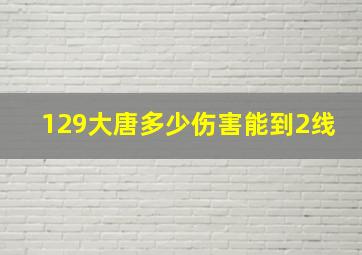 129大唐多少伤害能到2线