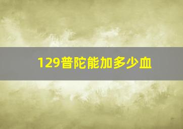 129普陀能加多少血