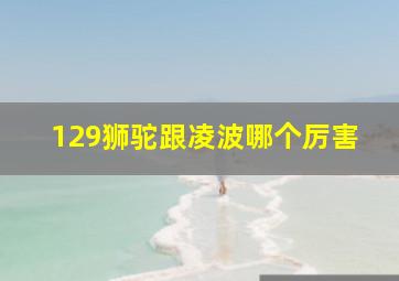 129狮驼跟凌波哪个厉害