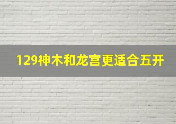 129神木和龙宫更适合五开