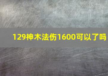 129神木法伤1600可以了吗