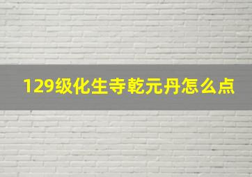 129级化生寺乾元丹怎么点