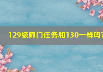 129级师门任务和130一样吗?