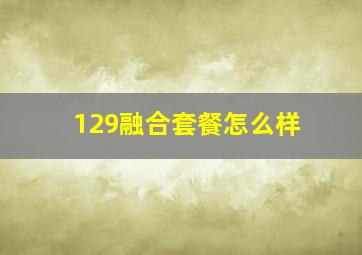 129融合套餐怎么样