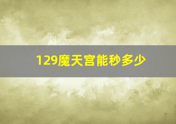 129魔天宫能秒多少