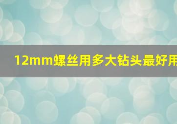 12mm螺丝用多大钻头最好用