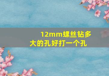 12mm螺丝钻多大的孔好打一个孔