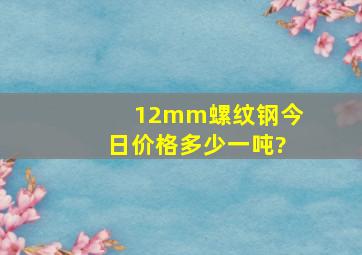 12mm螺纹钢今日价格多少一吨?