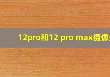 12pro和12 pro max摄像头