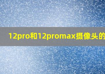 12pro和12promax摄像头的区别