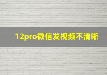 12pro微信发视频不清晰