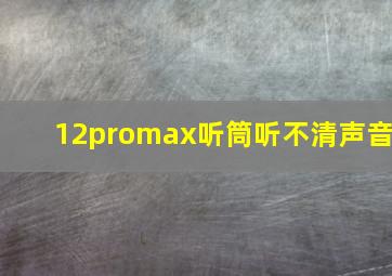 12promax听筒听不清声音