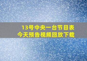 13号中央一台节目表今天预告视频回放下载