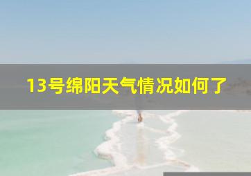 13号绵阳天气情况如何了