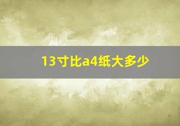 13寸比a4纸大多少