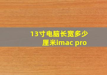 13寸电脑长宽多少厘米imac pro