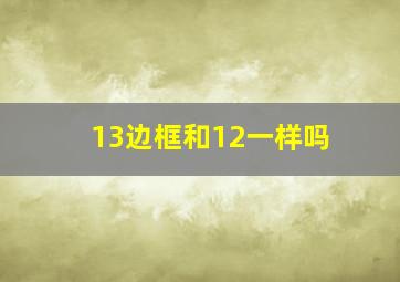 13边框和12一样吗