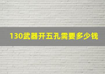 130武器开五孔需要多少钱