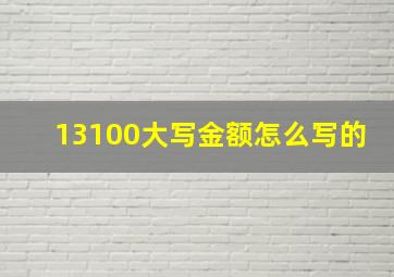 13100大写金额怎么写的