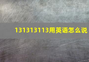 131313113用英语怎么说