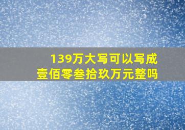 139万大写可以写成壹佰零叁拾玖万元整吗