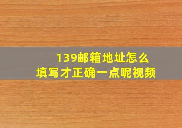 139邮箱地址怎么填写才正确一点呢视频