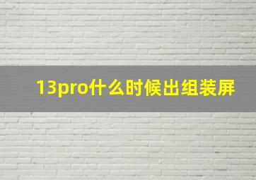 13pro什么时候出组装屏