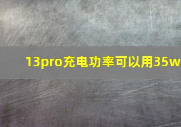 13pro充电功率可以用35w