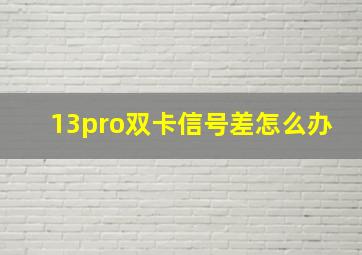 13pro双卡信号差怎么办