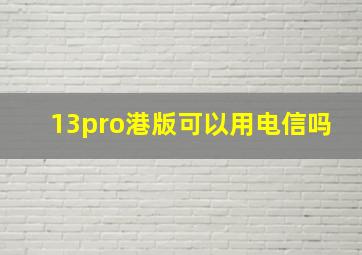 13pro港版可以用电信吗