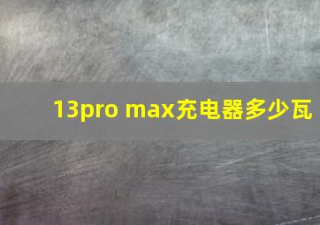 13pro max充电器多少瓦