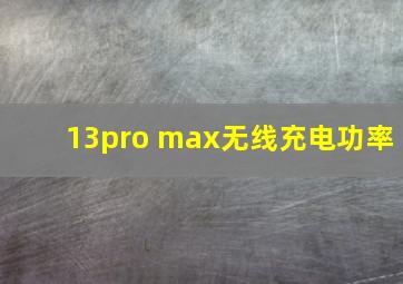 13pro max无线充电功率