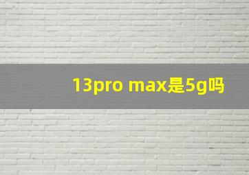 13pro max是5g吗