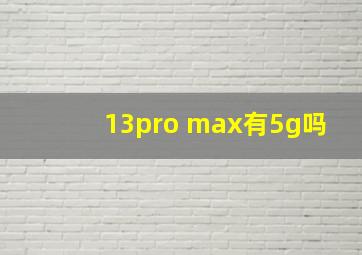 13pro max有5g吗