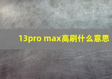 13pro max高刷什么意思