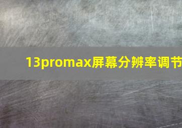 13promax屏幕分辨率调节