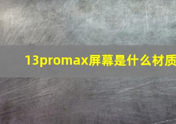 13promax屏幕是什么材质