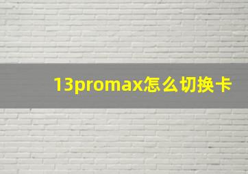 13promax怎么切换卡