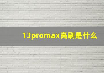 13promax高刷是什么